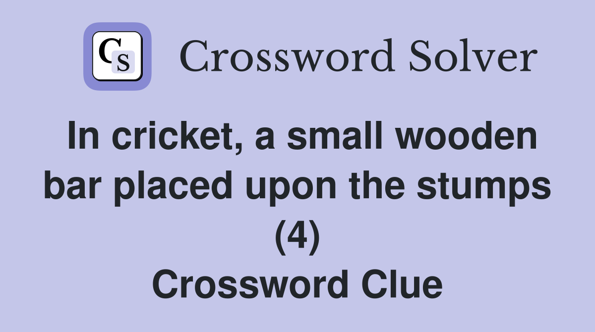 In cricket, a small wooden bar placed upon the stumps (4) Crossword